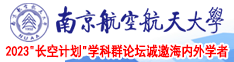 啊别操了出水了视频南京航空航天大学2023“长空计划”学科群论坛诚邀海内外学者